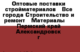 Оптовые поставки стройматериалов - Все города Строительство и ремонт » Материалы   . Пермский край,Александровск г.